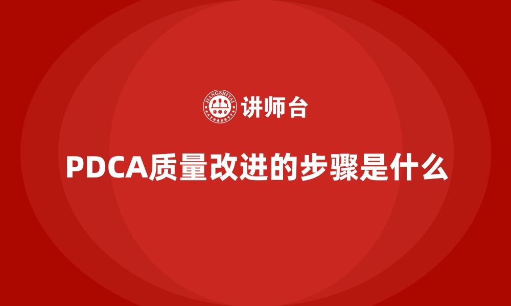 PDCA质量改进的步骤是什么