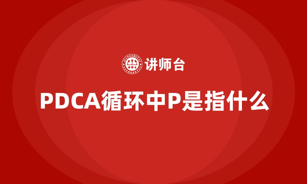 文章PDCA循环中P是指什么的缩略图