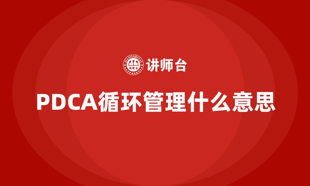 文章PDCA循环管理什么意思的缩略图