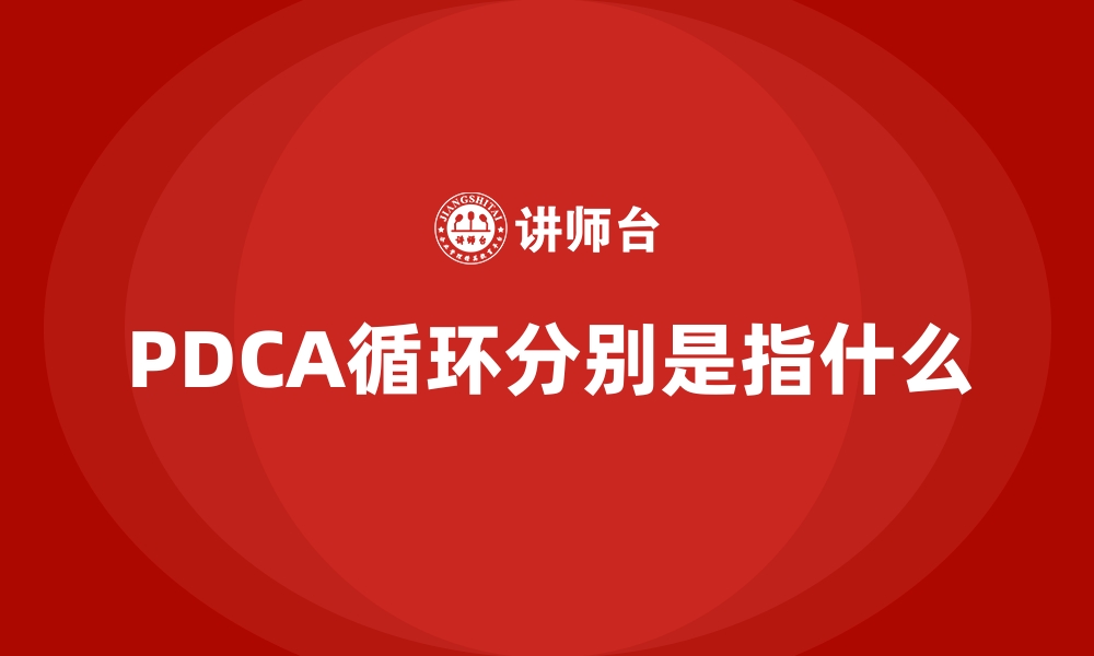 文章PDCA循环分别是指什么的缩略图