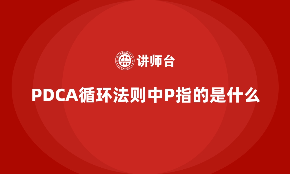 文章PDCA循环法则中P指的是什么的缩略图