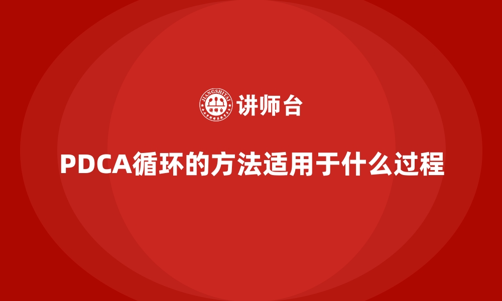 PDCA循环的方法适用于什么过程