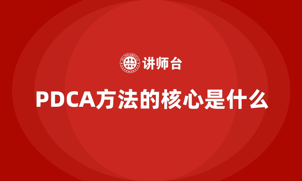 PDCA方法的核心是什么