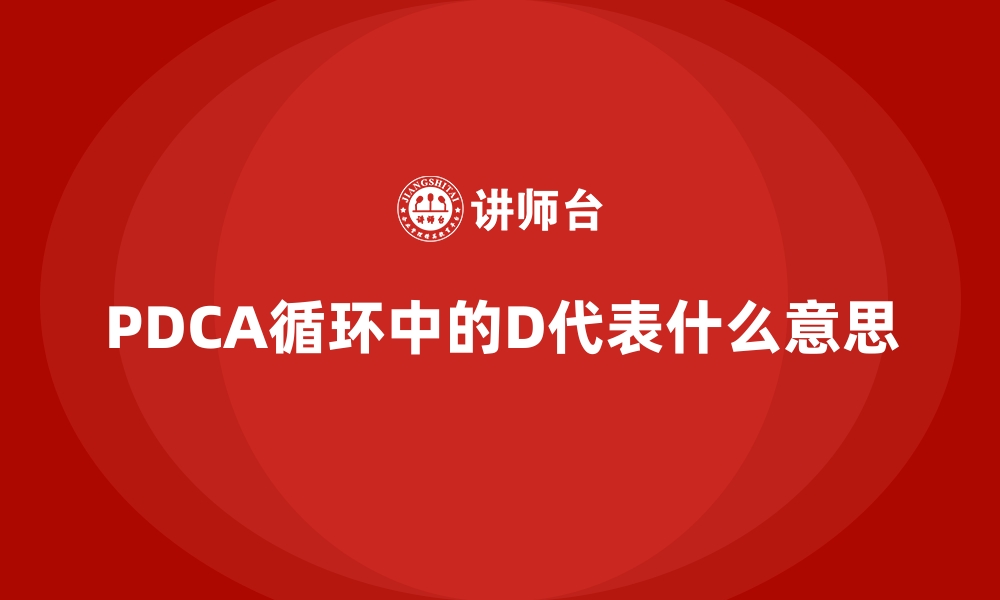 文章PDCA循环中的D代表什么意思的缩略图