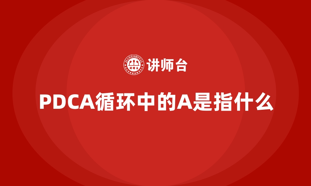 文章PDCA循环中的A是指什么的缩略图