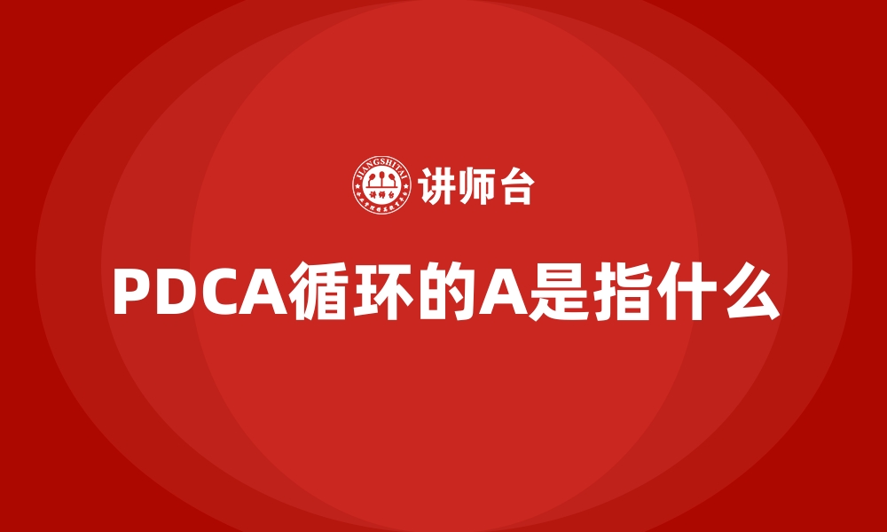 PDCA循环的A是指什么