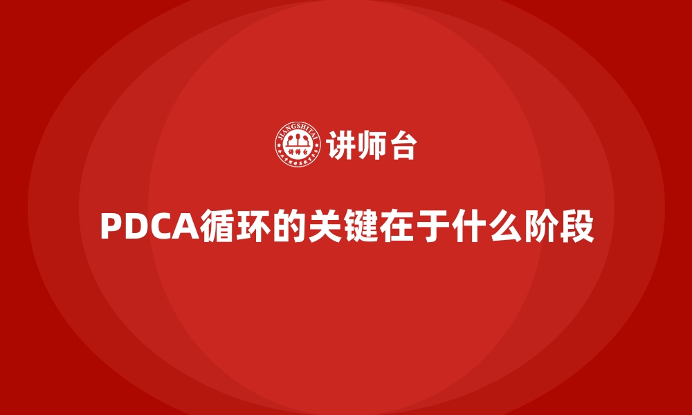 PDCA循环的关键在于什么阶段