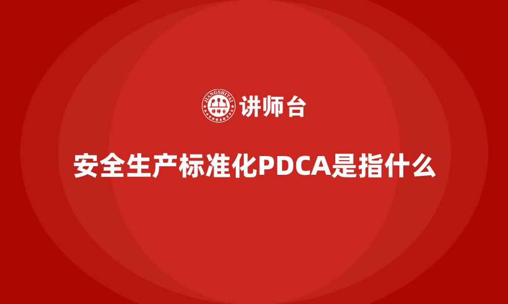 文章安全生产标准化PDCA是指什么的缩略图