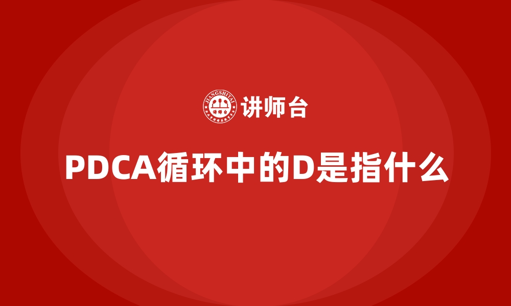 文章PDCA循环中的D是指什么的缩略图