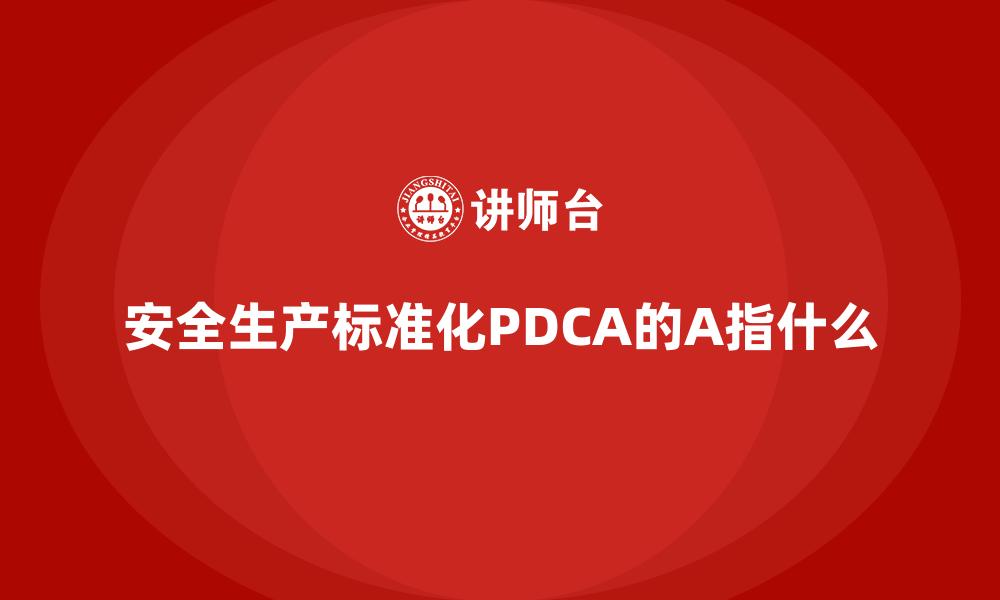 文章安全生产标准化PDCA的A指什么的缩略图