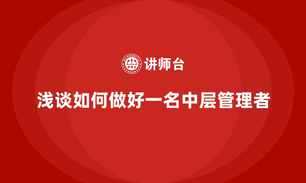 浅谈如何做好一名中层管理者