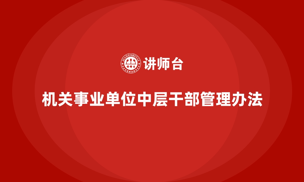 文章机关事业单位中层干部管理办法的缩略图