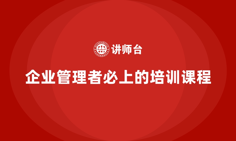 文章企业管理者必上的培训课程的缩略图