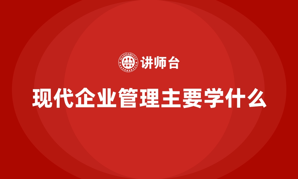 文章现代企业管理主要学什么的缩略图