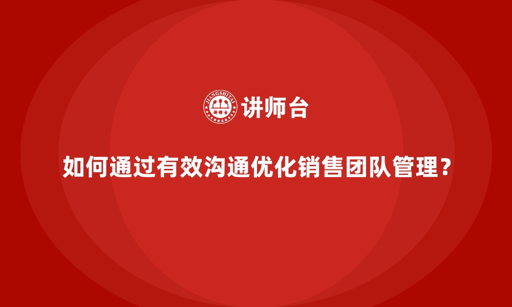 如何通过有效沟通优化销售团队管理？