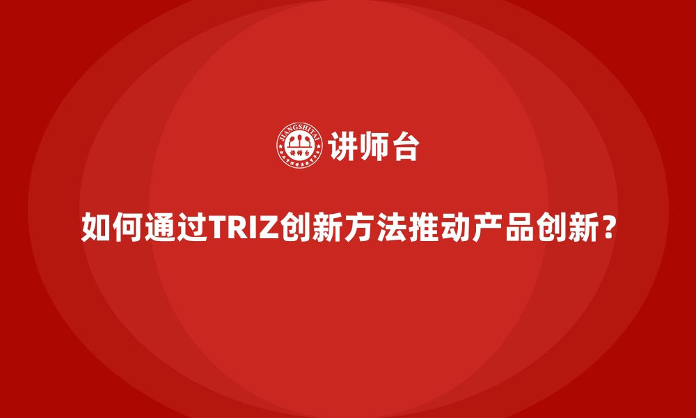 文章如何通过TRIZ创新方法推动产品创新？的缩略图