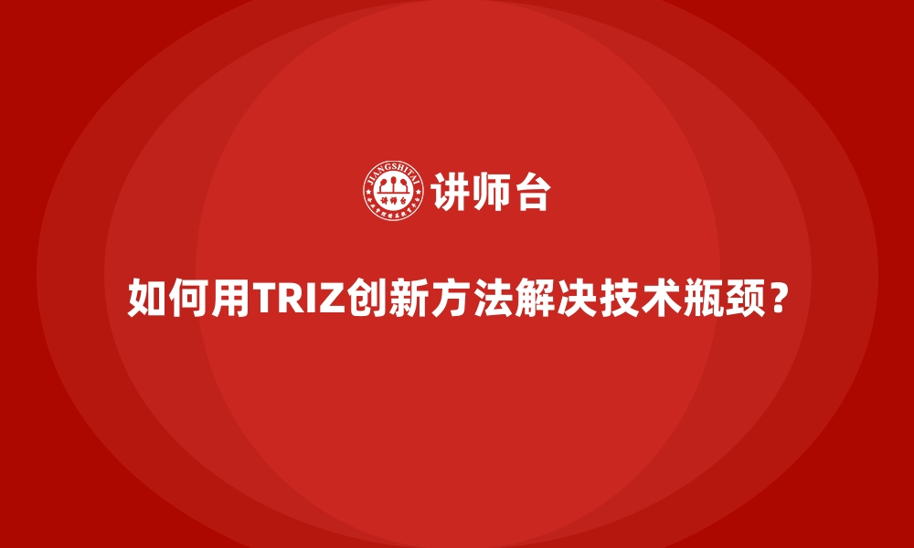 文章如何用TRIZ创新方法解决技术瓶颈？的缩略图