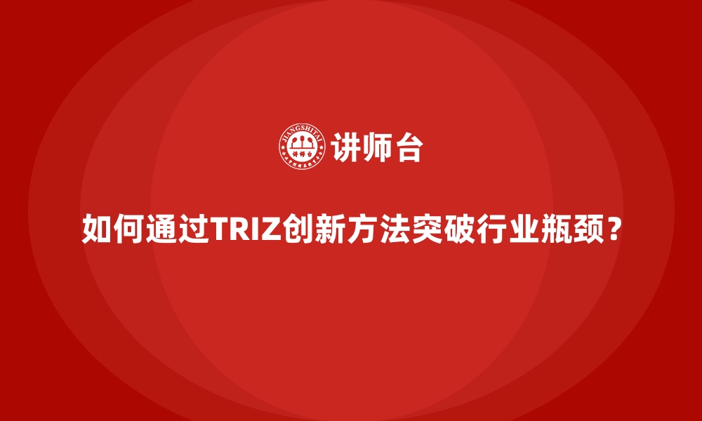 文章如何通过TRIZ创新方法突破行业瓶颈？的缩略图