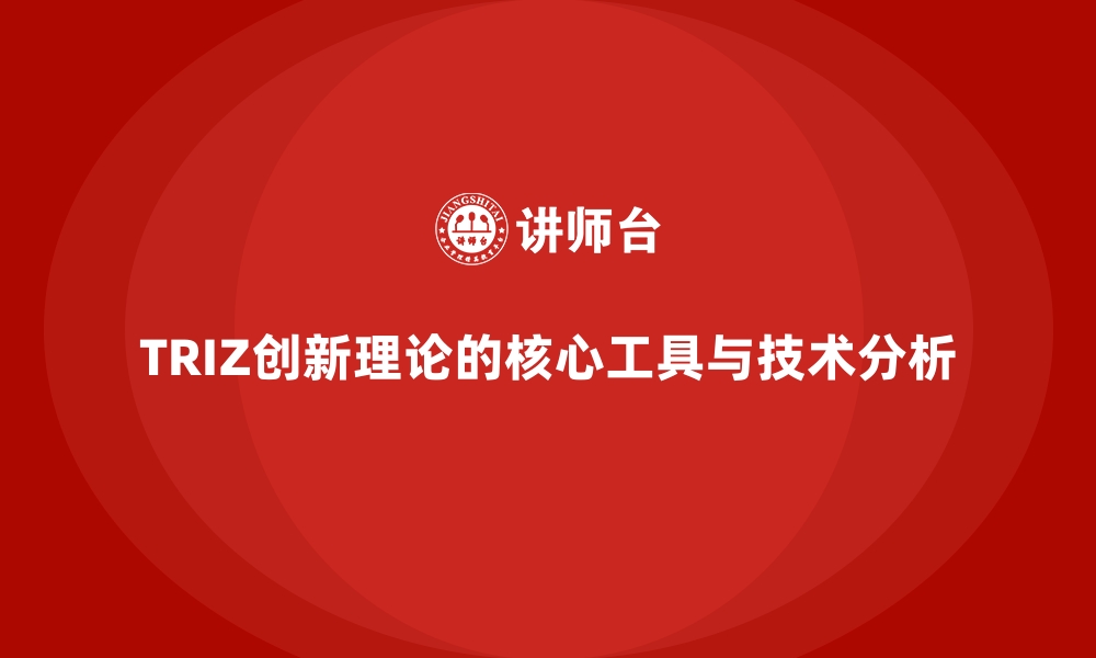 TRIZ创新理论的核心工具与技术分析