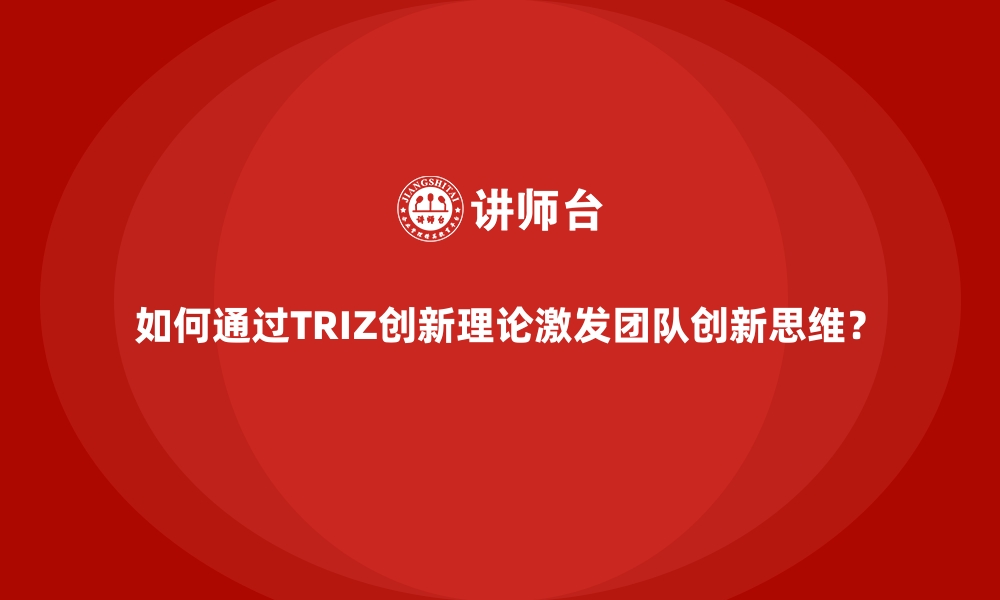 文章如何通过TRIZ创新理论激发团队创新思维？的缩略图