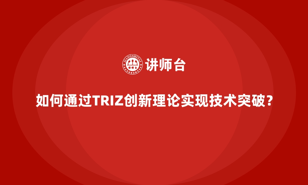 文章如何通过TRIZ创新理论实现技术突破？的缩略图