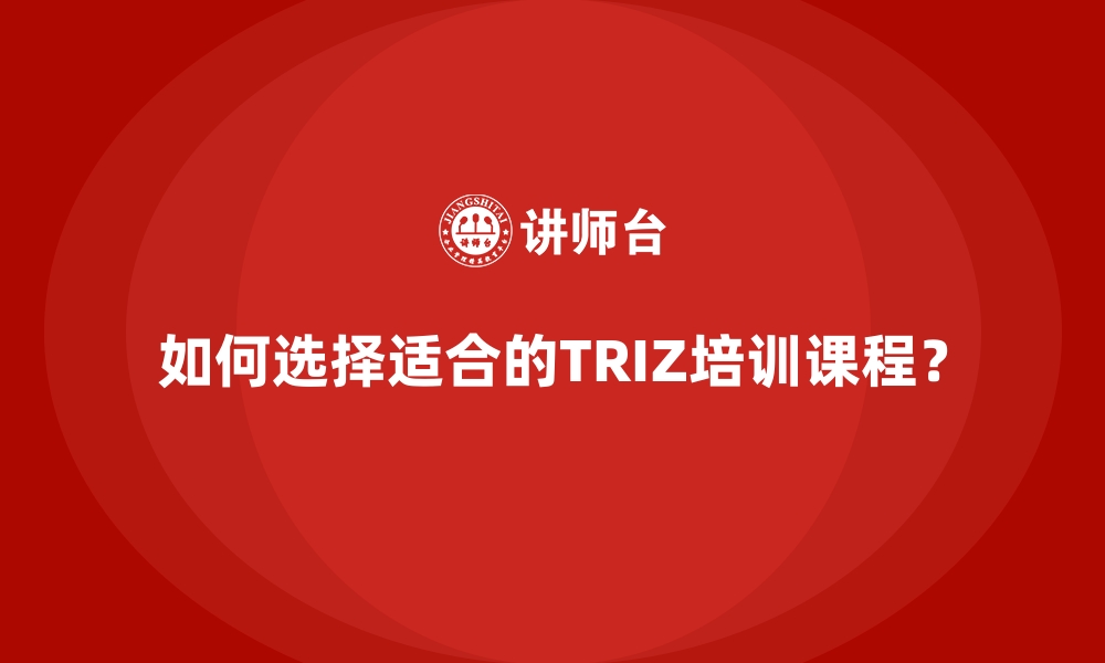 如何选择适合的TRIZ培训课程？