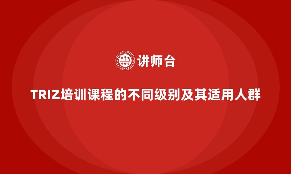 文章TRIZ培训课程的不同级别及其适用人群的缩略图