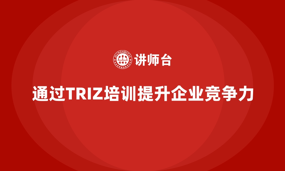 文章通过TRIZ培训提升企业竞争力的缩略图