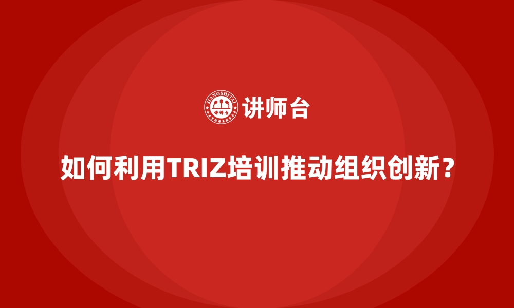 文章如何利用TRIZ培训推动组织创新？的缩略图