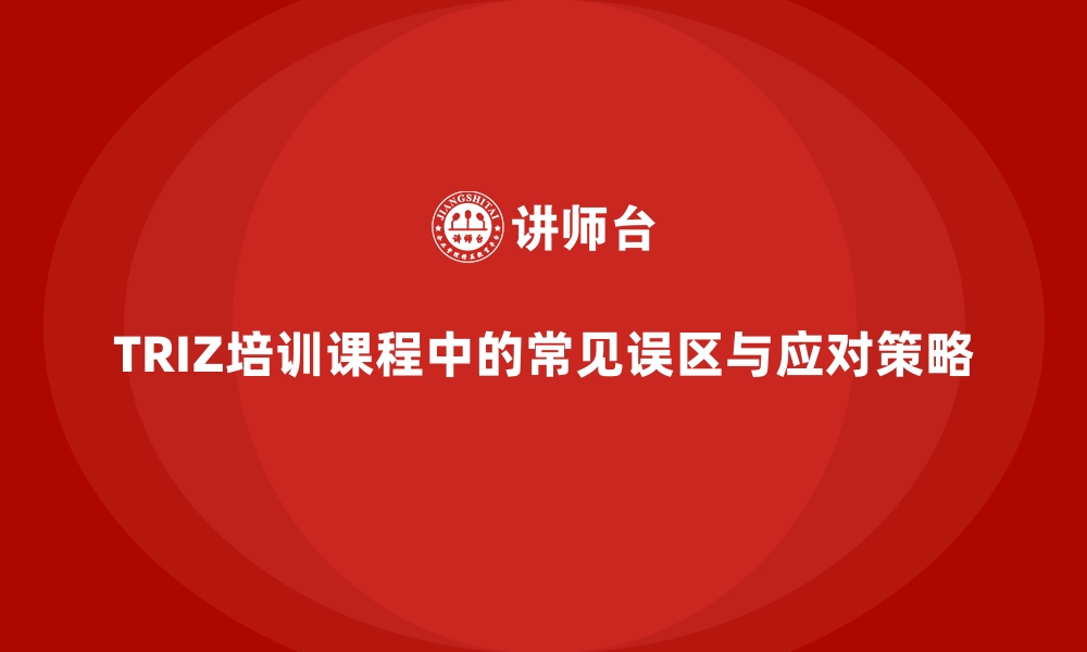 文章TRIZ培训课程中的常见误区与应对策略的缩略图