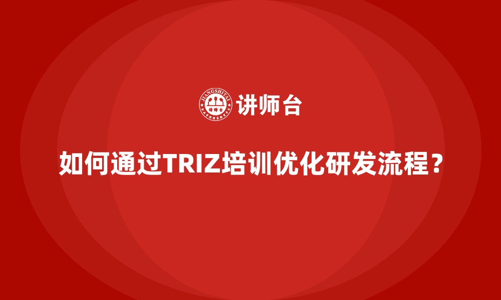 文章如何通过TRIZ培训优化研发流程？的缩略图