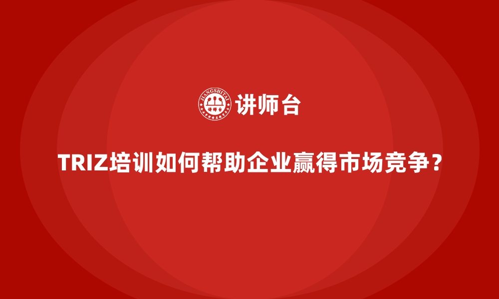 文章TRIZ培训如何帮助企业赢得市场竞争？的缩略图