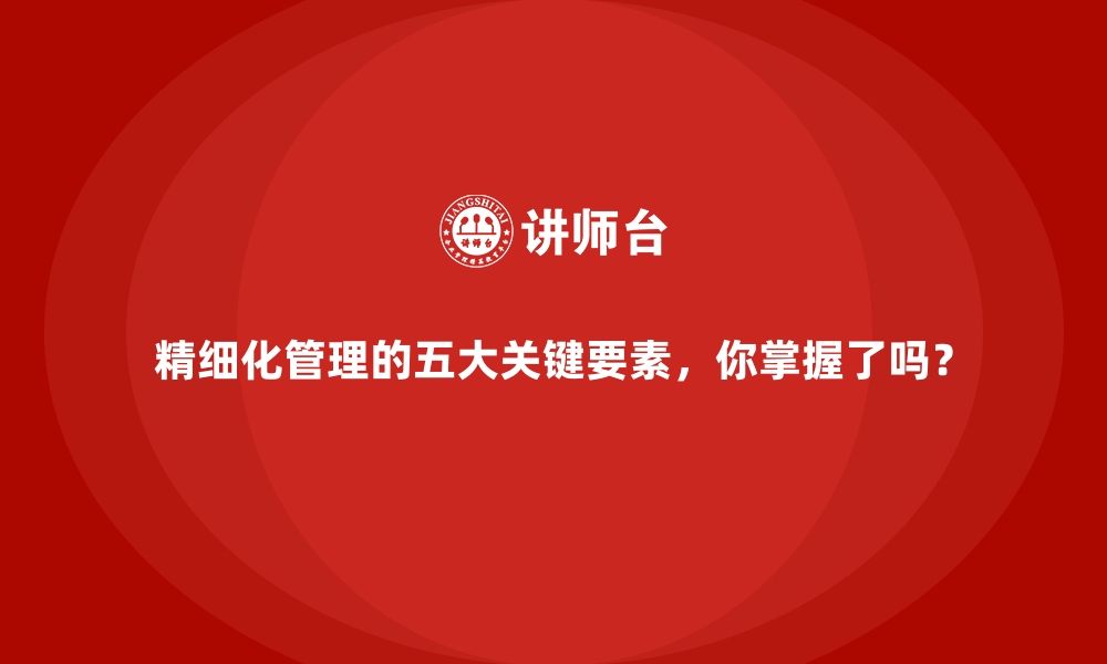 文章精细化管理的五大关键要素，你掌握了吗？的缩略图