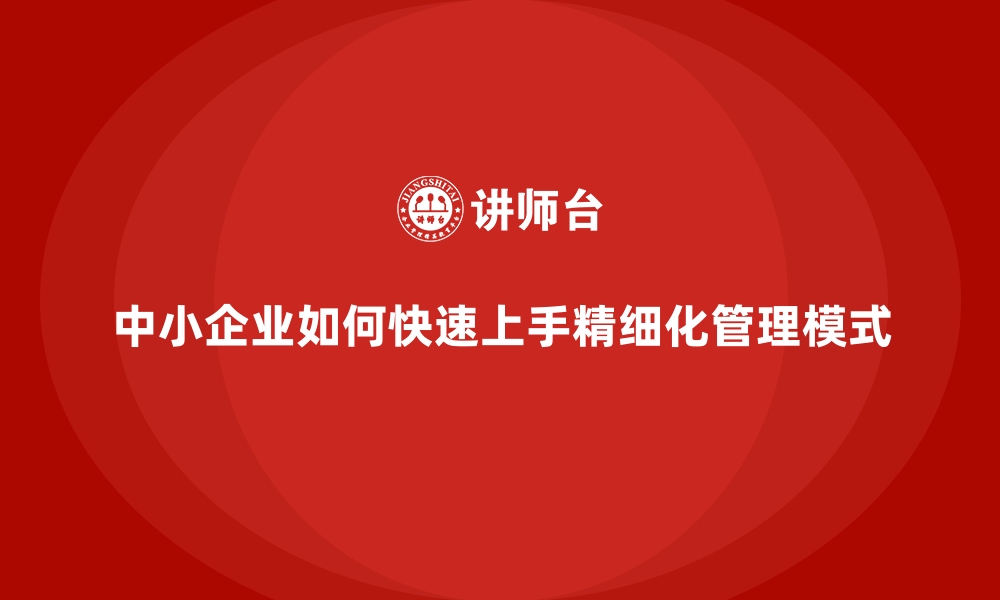 文章中小企业如何快速上手精细化管理模式的缩略图