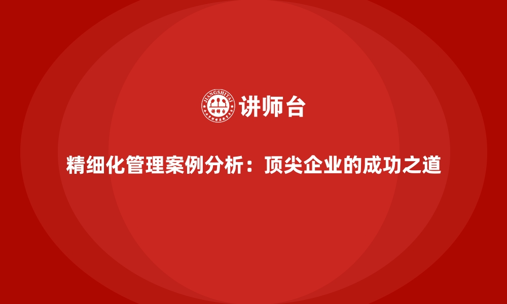 文章精细化管理案例分析：顶尖企业的成功之道的缩略图