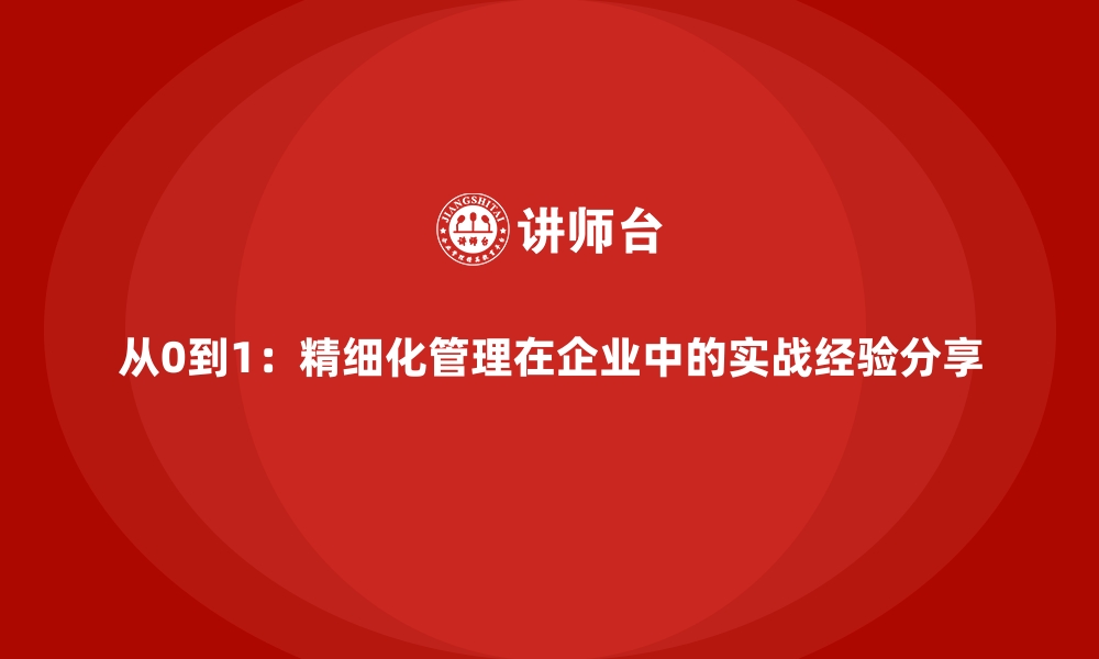 文章从0到1：精细化管理在企业中的实战经验分享的缩略图