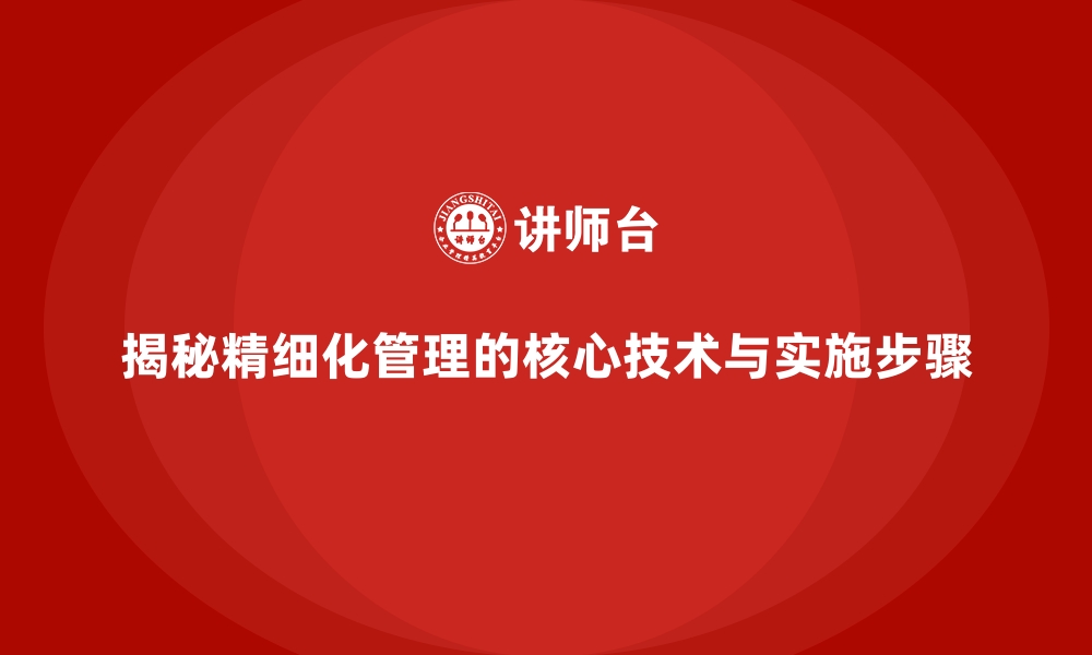 文章揭秘精细化管理的核心技术与实施步骤的缩略图