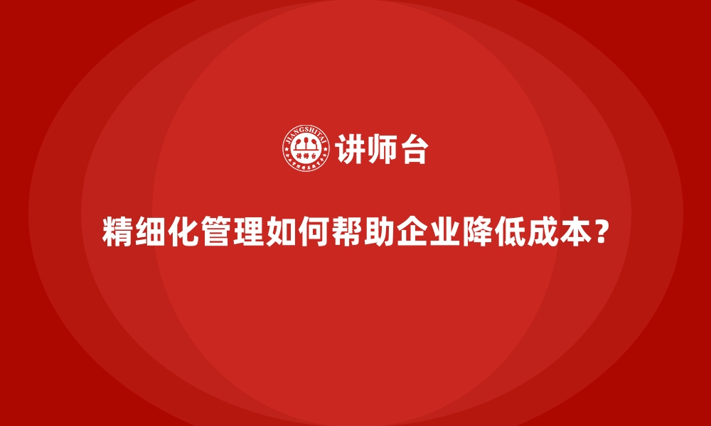 文章精细化管理如何帮助企业降低成本？的缩略图