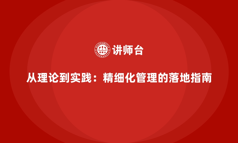 从理论到实践：精细化管理的落地指南