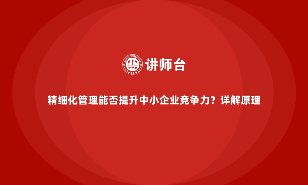 文章精细化管理能否提升中小企业竞争力？详解原理的缩略图