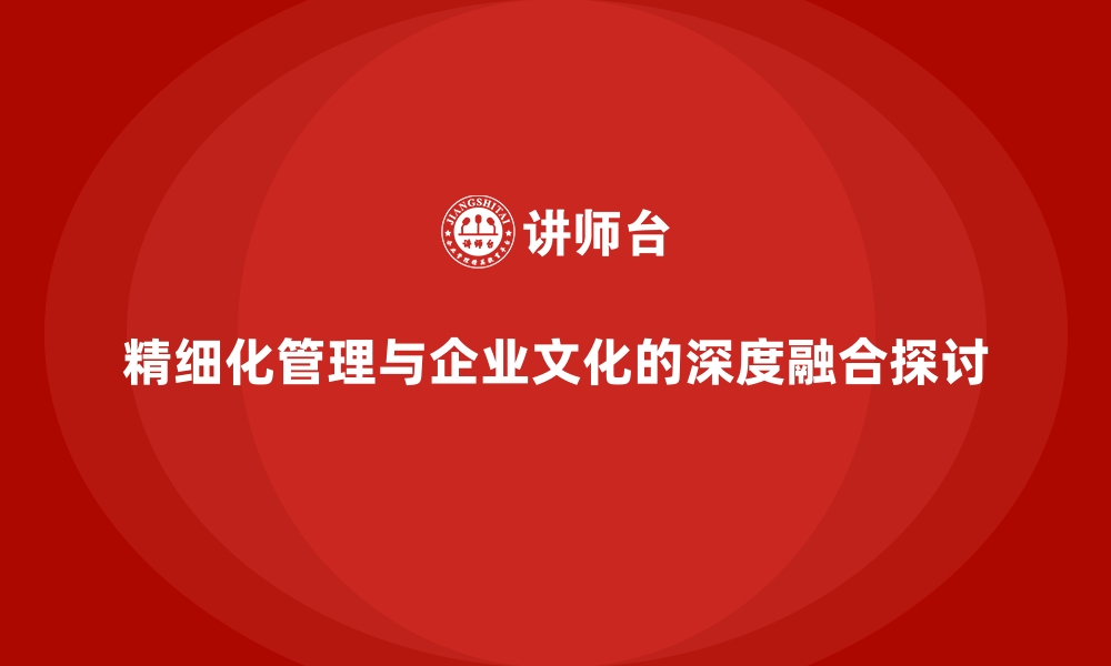 文章精细化管理与企业文化的深度融合探讨的缩略图