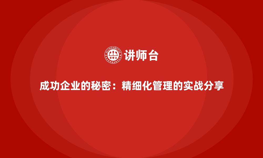 文章成功企业的秘密：精细化管理的实战分享的缩略图