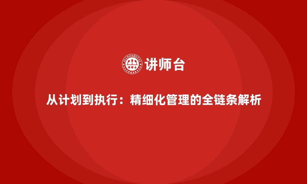 文章从计划到执行：精细化管理的全链条解析的缩略图