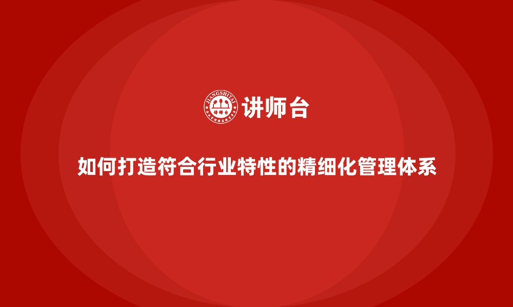 文章如何打造符合行业特性的精细化管理体系的缩略图