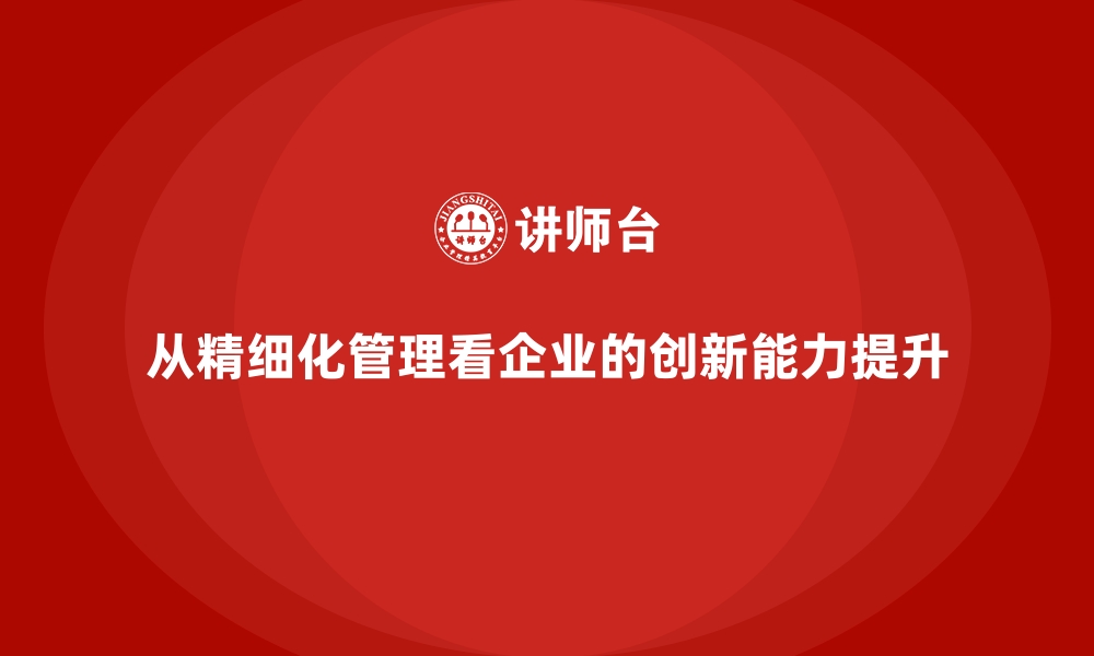 从精细化管理看企业的创新能力提升