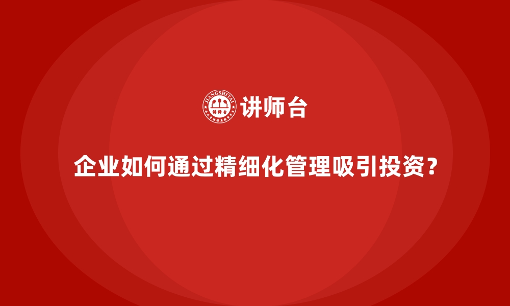 文章企业如何通过精细化管理吸引投资？的缩略图