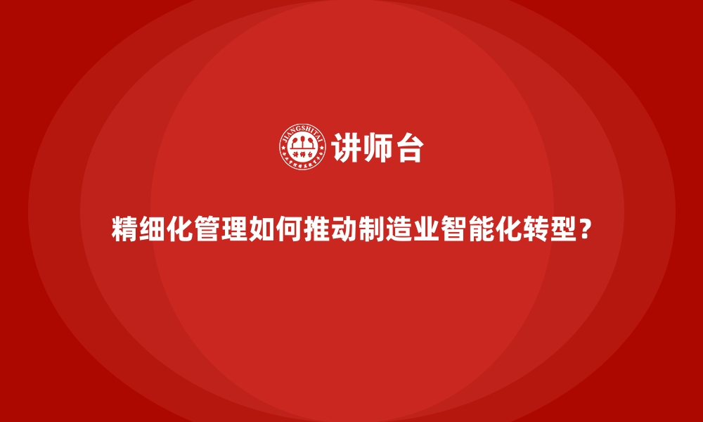 文章精细化管理如何推动制造业智能化转型？的缩略图