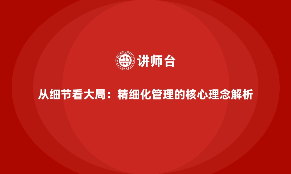 文章从细节看大局：精细化管理的核心理念解析的缩略图