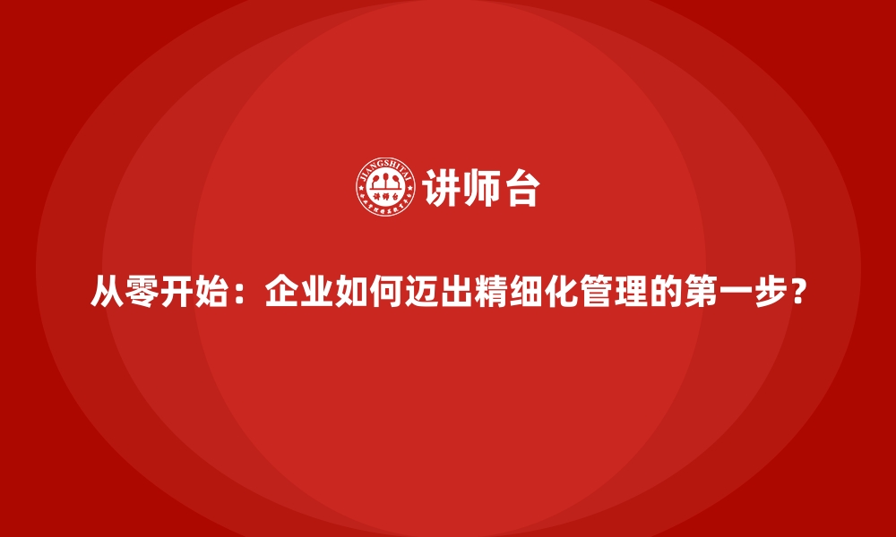 文章从零开始：企业如何迈出精细化管理的第一步？的缩略图