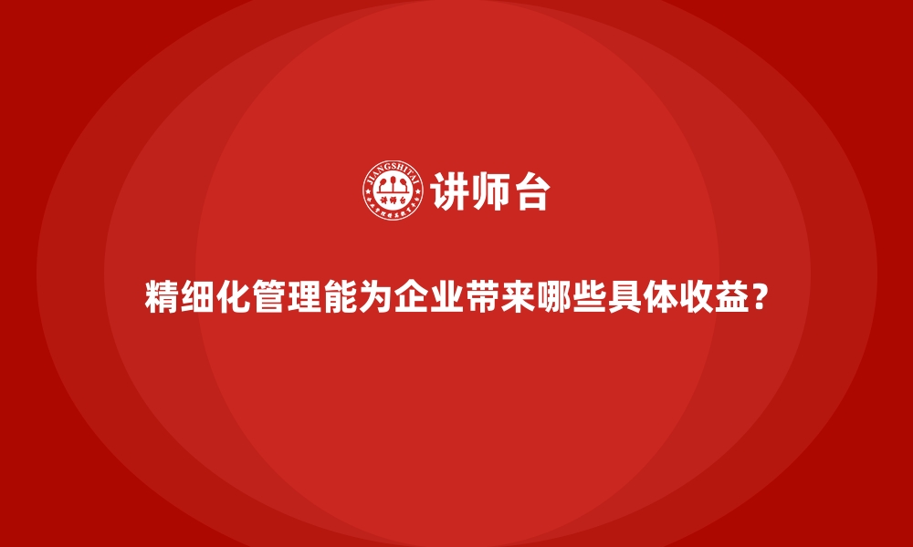 文章精细化管理能为企业带来哪些具体收益？的缩略图